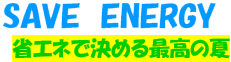 SAVE ENERGY �ȃG�l�Ō��߂�ō��̉�
