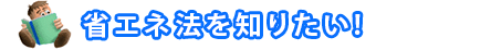 省エネ法を知りたい!